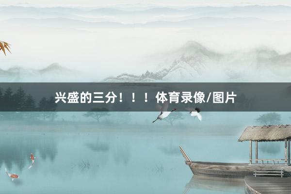 兴盛的三分！！！体育录像/图片