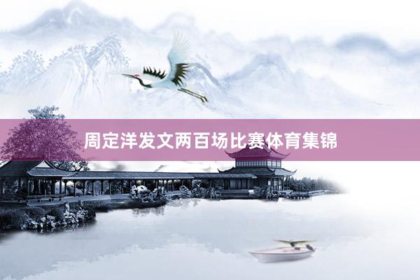 周定洋发文两百场比赛体育集锦