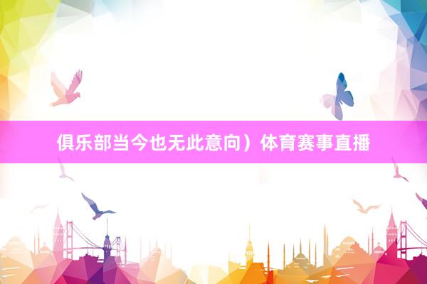 俱乐部当今也无此意向）体育赛事直播