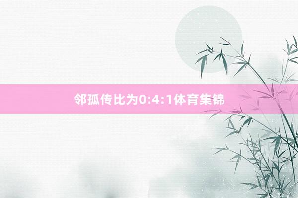 邻孤传比为0:4:1体育集锦