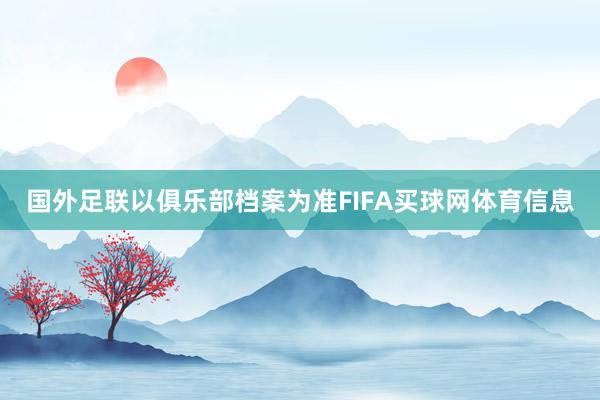 国外足联以俱乐部档案为准FIFA买球网体育信息