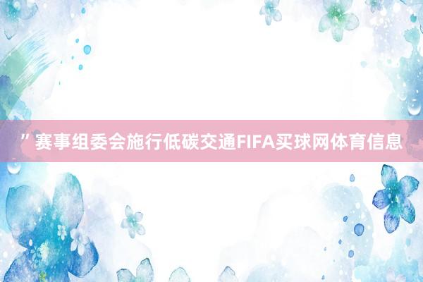 ”赛事组委会施行低碳交通FIFA买球网体育信息