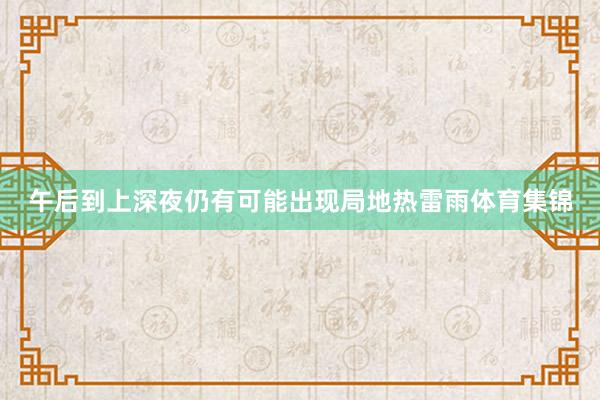 午后到上深夜仍有可能出现局地热雷雨体育集锦
