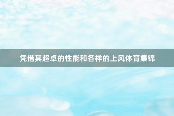 凭借其超卓的性能和各样的上风体育集锦