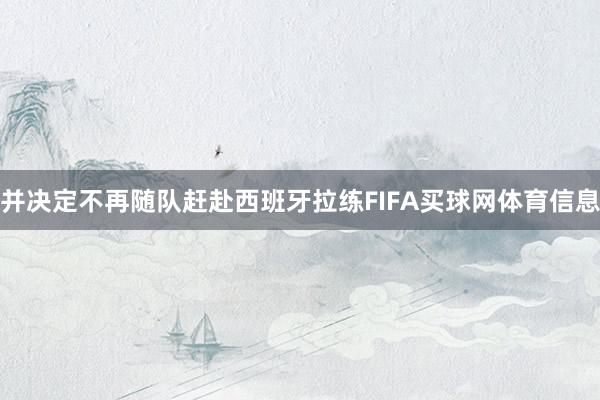 并决定不再随队赶赴西班牙拉练FIFA买球网体育信息
