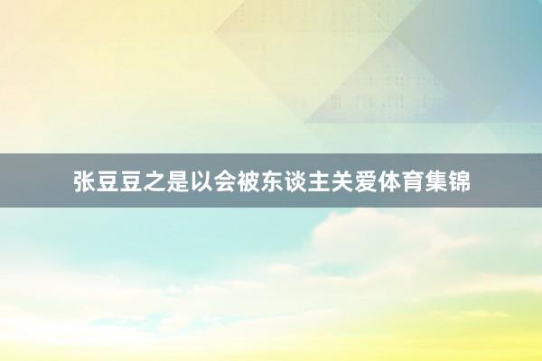 张豆豆之是以会被东谈主关爱体育集锦