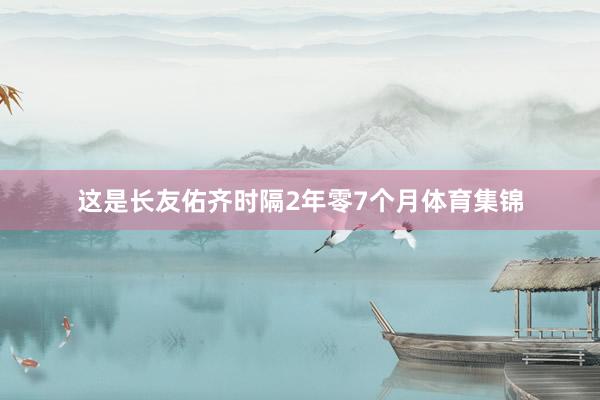 这是长友佑齐时隔2年零7个月体育集锦