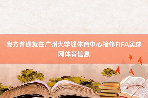 我方普通就在广州大学城体育中心检修FIFA买球网体育信息