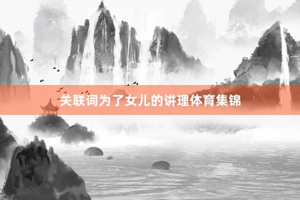 关联词为了女儿的讲理体育集锦