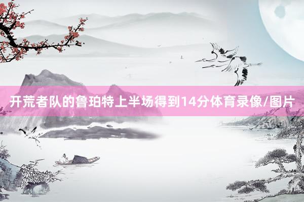 开荒者队的鲁珀特上半场得到14分体育录像/图片