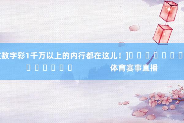 中过数字彩1千万以上的内行都在这儿！]															                体育赛事直播