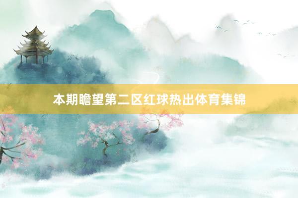 本期瞻望第二区红球热出体育集锦