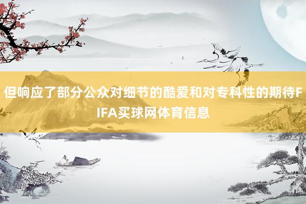 但响应了部分公众对细节的酷爱和对专科性的期待FIFA买球网体育信息