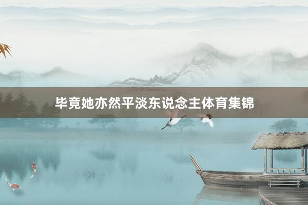 毕竟她亦然平淡东说念主体育集锦
