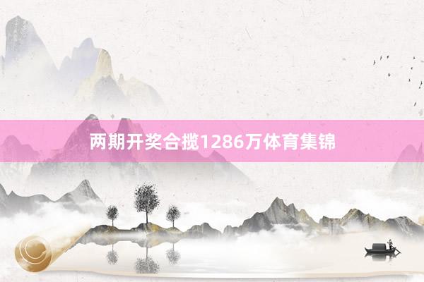 两期开奖合揽1286万体育集锦
