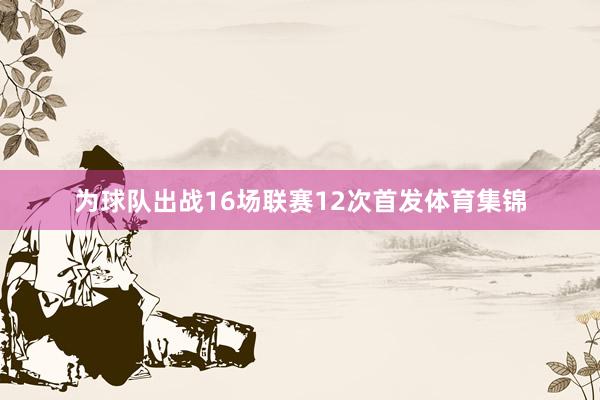 为球队出战16场联赛12次首发体育集锦