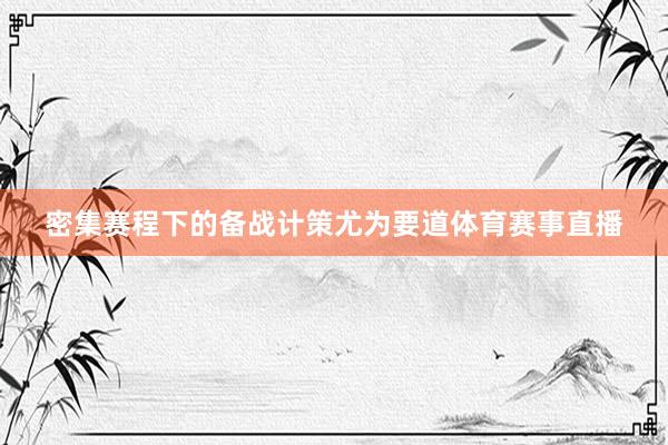 密集赛程下的备战计策尤为要道体育赛事直播