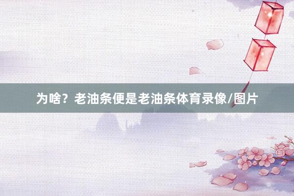 为啥？老油条便是老油条体育录像/图片