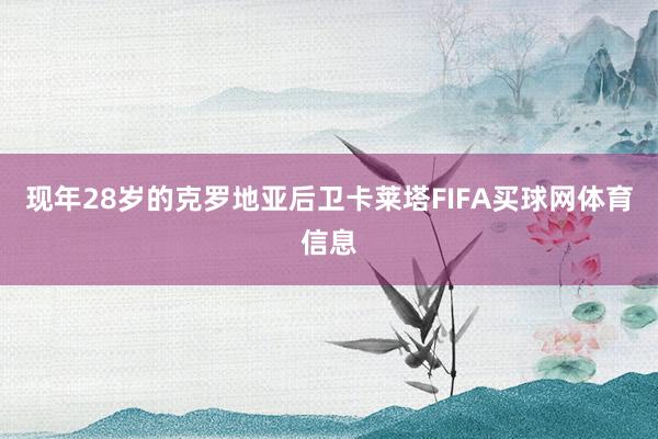 现年28岁的克罗地亚后卫卡莱塔FIFA买球网体育信息