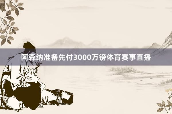 阿森纳准备先付3000万镑体育赛事直播