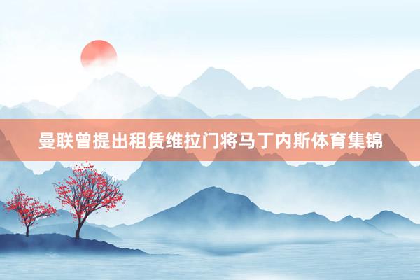 曼联曾提出租赁维拉门将马丁内斯体育集锦