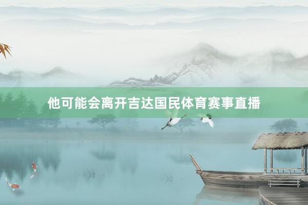 他可能会离开吉达国民体育赛事直播