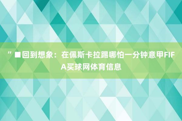 ”■回到想象：在佩斯卡拉踢哪怕一分钟意甲FIFA买球网体育信息