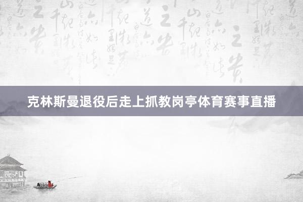 克林斯曼退役后走上抓教岗亭体育赛事直播