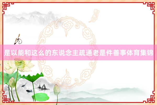 是以能和这么的东说念主疏通老是件善事体育集锦