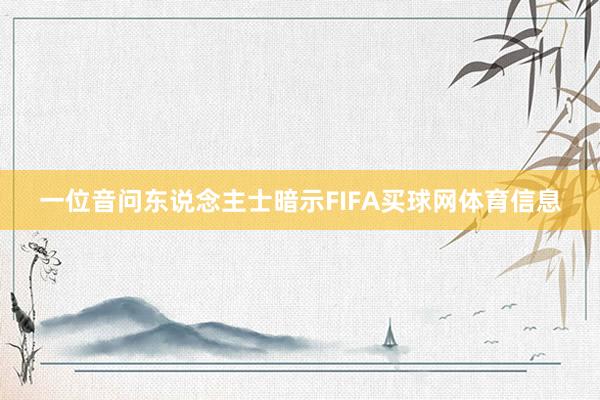 一位音问东说念主士暗示FIFA买球网体育信息