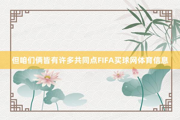 但咱们俩皆有许多共同点FIFA买球网体育信息