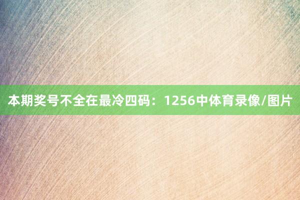 本期奖号不全在最冷四码：1256中体育录像/图片