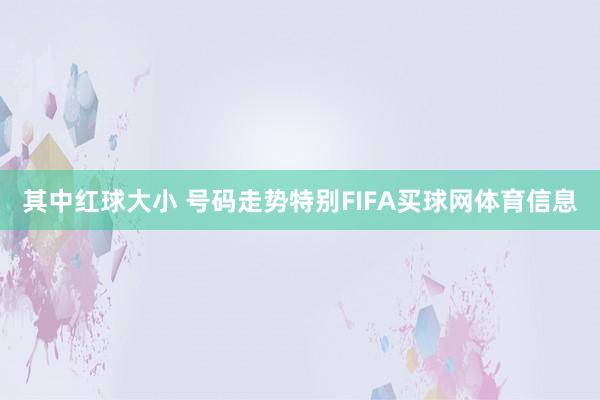 其中红球大小 号码走势特别FIFA买球网体育信息