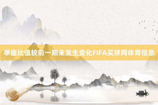 举座比值较前一期未发生变化FIFA买球网体育信息
