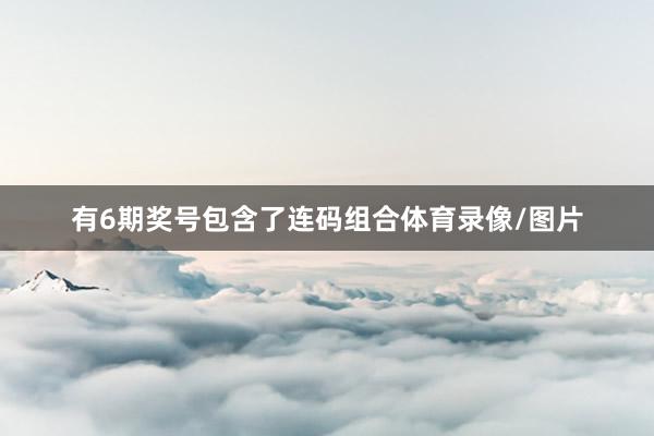 有6期奖号包含了连码组合体育录像/图片