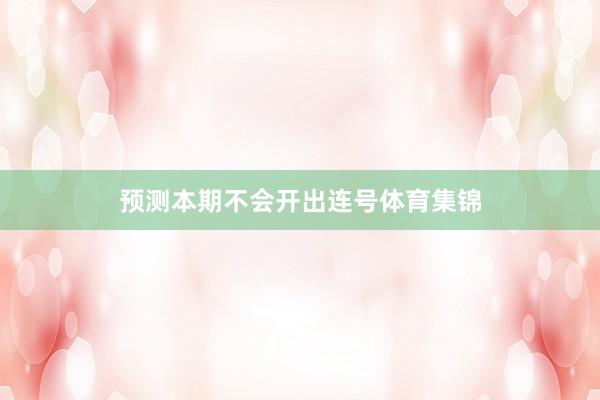 预测本期不会开出连号体育集锦