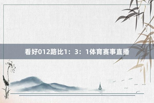 看好012路比1：3：1体育赛事直播