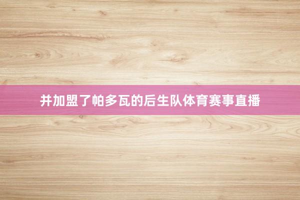 并加盟了帕多瓦的后生队体育赛事直播