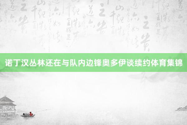 诺丁汉丛林还在与队内边锋奥多伊谈续约体育集锦