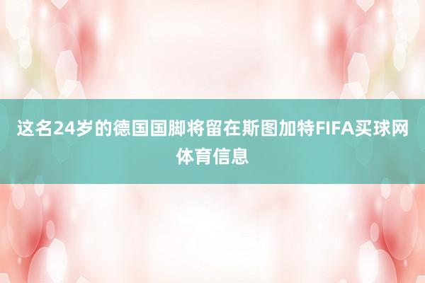 这名24岁的德国国脚将留在斯图加特FIFA买球网体育信息
