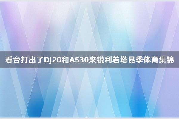 看台打出了DJ20和AS30来锐利若塔昆季体育集锦
