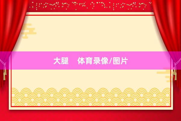 大腿    体育录像/图片