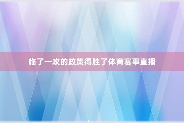 临了一攻的政策得胜了体育赛事直播