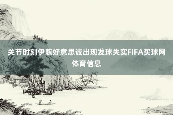 关节时刻伊藤好意思诚出现发球失实FIFA买球网体育信息
