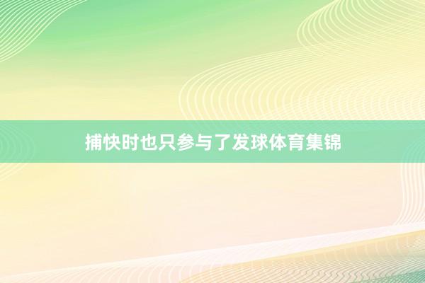 捕快时也只参与了发球体育集锦