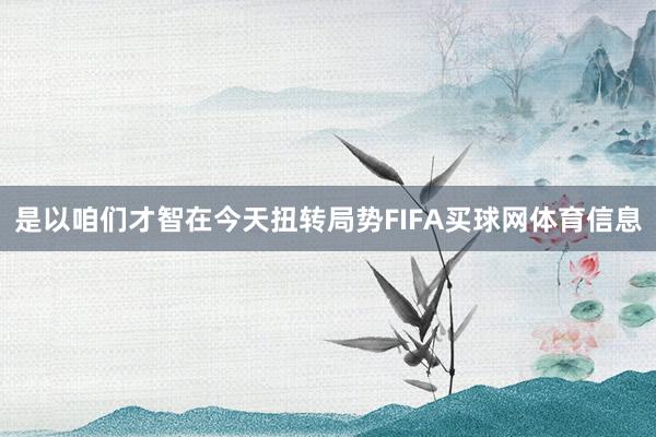 是以咱们才智在今天扭转局势FIFA买球网体育信息