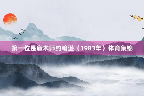 第一位是魔术师约翰逊（1983年）体育集锦
