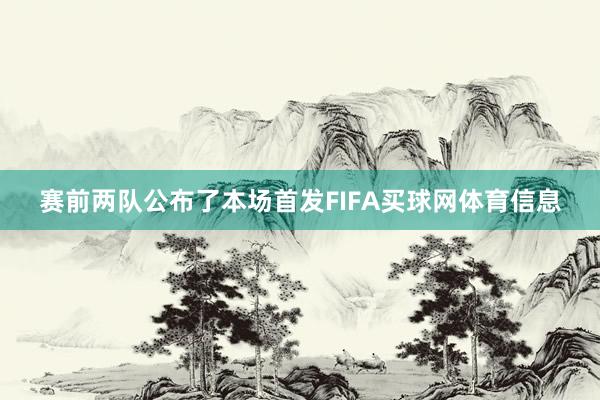 赛前两队公布了本场首发FIFA买球网体育信息