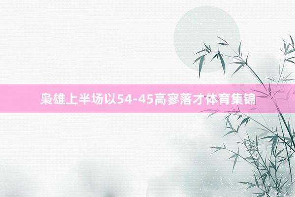 枭雄上半场以54-45高寥落才体育集锦