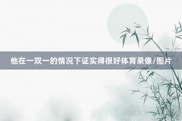 他在一双一的情况下证实得很好体育录像/图片